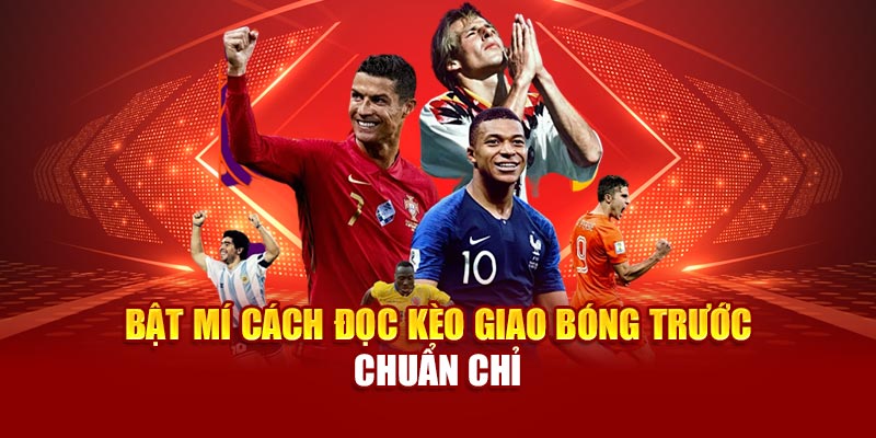 Bật mí cách đọc kèo giao bóng trước chuẩn chỉ
