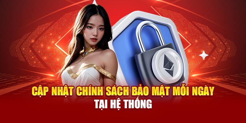 Cập nhật chính sách bảo mật mỗi ngày tại hệ thống