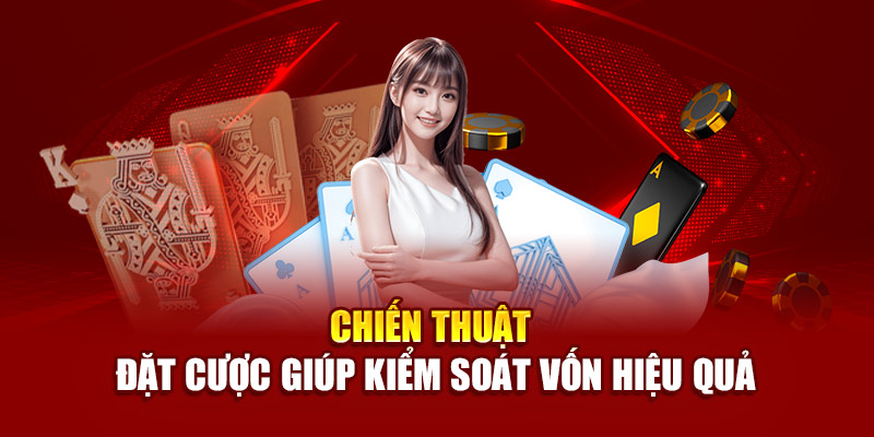 Chiến thuật đặt cược giúp kiểm soát vốn hiệu quả