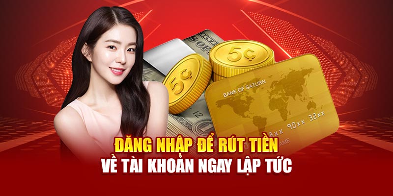 Đăng nhập để rút tiền về tài khoản ngay lập tức