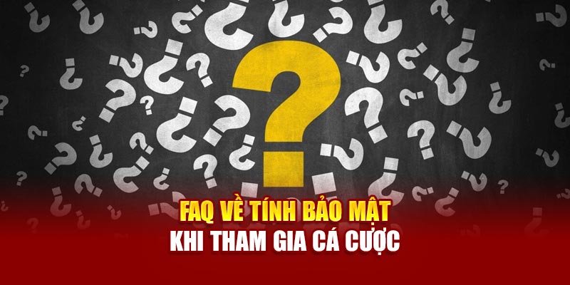 FAQ về tính bảo mật khi tham gia cá cược