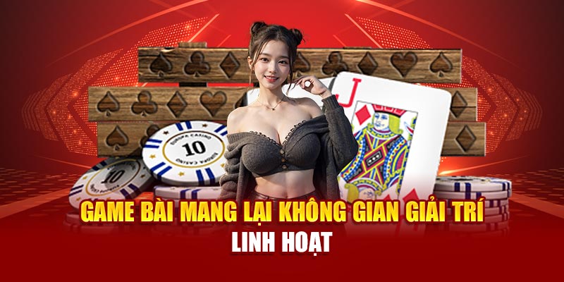 Game bài mang lại không gian giải trí linh hoạt