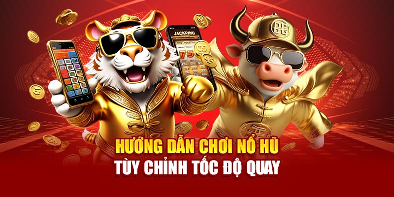 Hướng dẫn chơi nổ hũ tùy chỉnh tốc độ quay