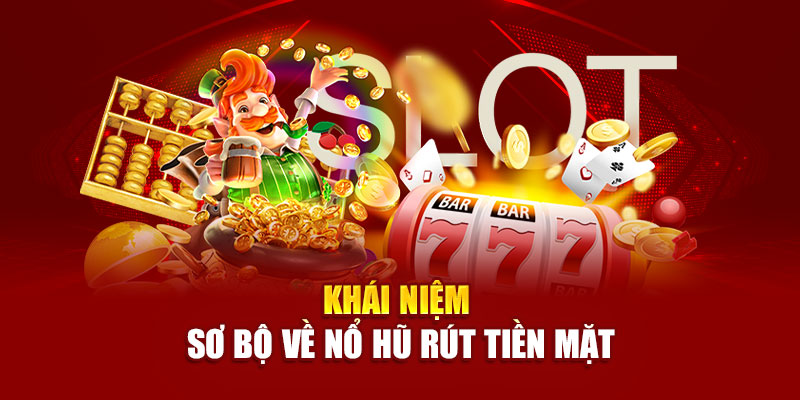Khái niệm sơ bộ về nổ hũ rút tiền mặt
