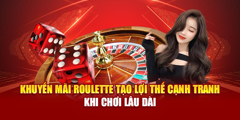 Khuyến mãi roulette tạo lợi thế cạnh tranh khi chơi lâu dài