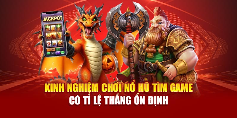 Kinh nghiệm chơi nổ hũ tìm game có tỉ lệ thắng ổn định