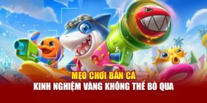 meo-choi-ban-ca-kinh-nghiem-vang-khong-the-bo-qua
