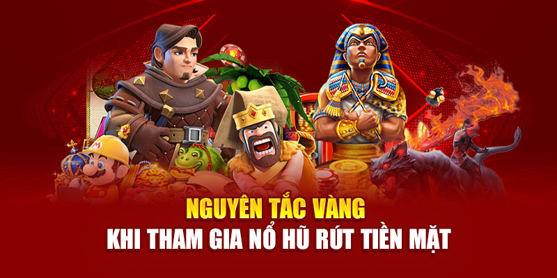 Nguyên tắc vàng khi tham gia nổ hũ rút tiền mặt