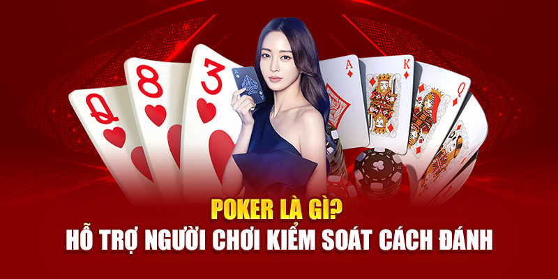 Poker là gì? Hỗ trợ người chơi kiểm soát cách đánh