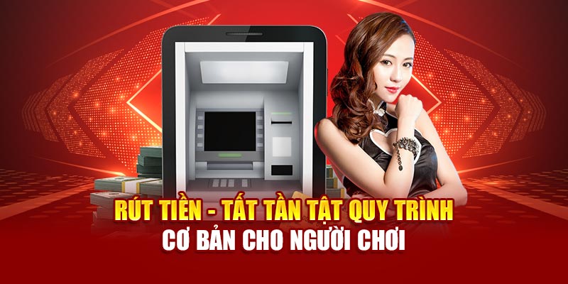 rut-tien-tat-tan-tat-quy-trinh-co-ban-cho-nguoi-choi