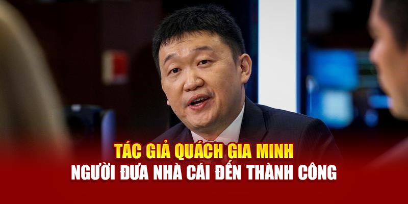 tac-gia-quach-gia-minh-nguoi-dua-nha-cai-den-thanh-cong