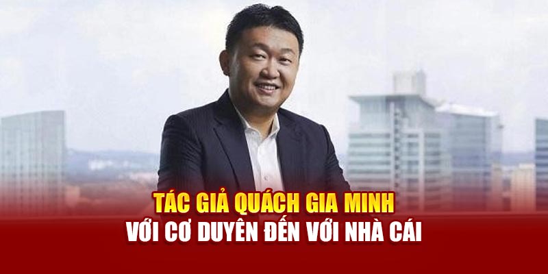 Tác giả Quách Gia Minh với cơ duyên đến với nhà cái