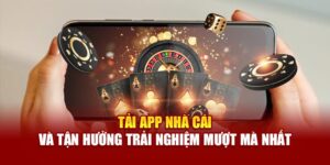 tai-app-nha-cai-va-tan-huong-trai-nghiem-muot-ma-nhat