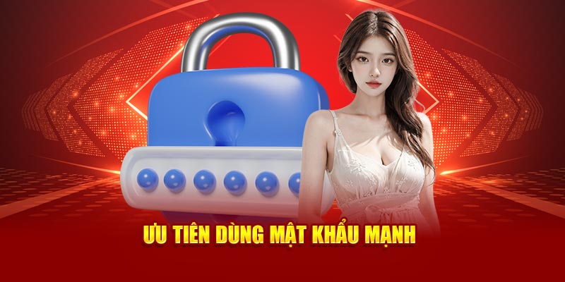 Ưu tiên dùng mật khẩu mạnh